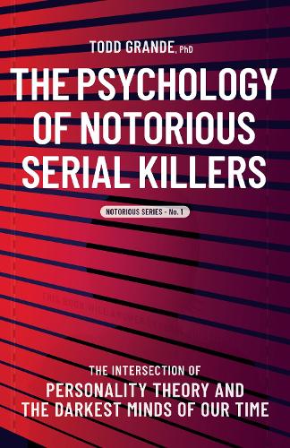  Psychology of Notorious Serial Killers, The: The Intersection of Personality Theory and the Darkest Minds of...