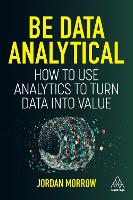 Be Data Analytical: How to Use Analytics to Turn Data into Value